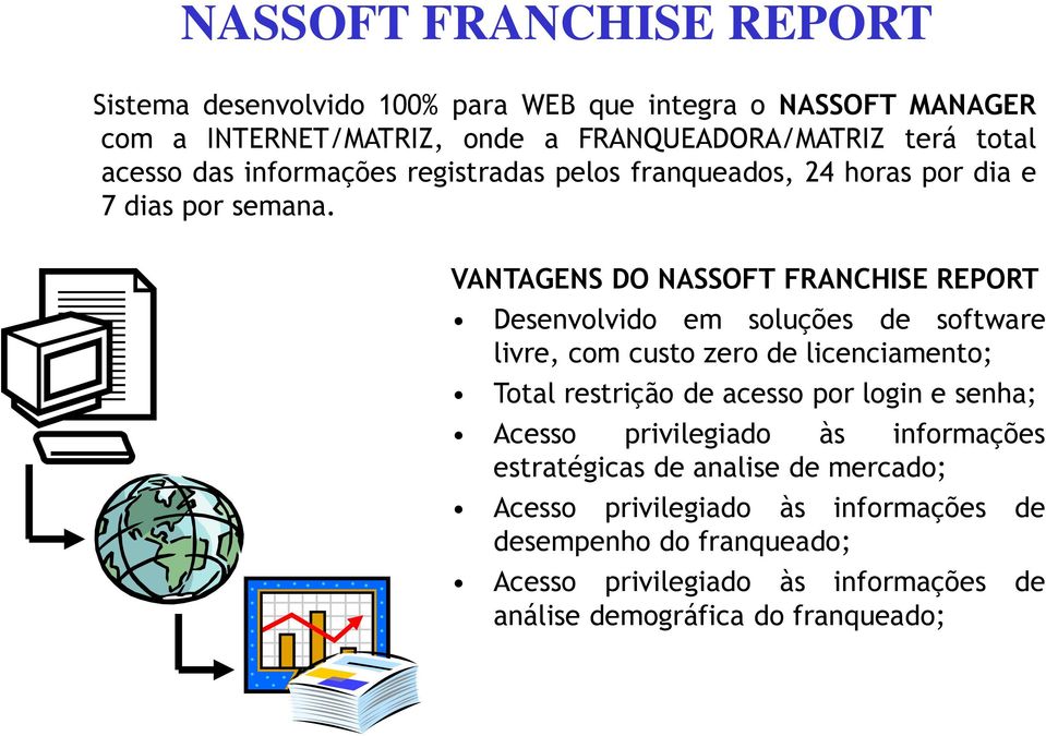 VANTAGENS DO NASSOFT FRANCHISE REPORT Desenvolvido em soluções de software livre, com custo zero de licenciamento; Total restrição de acesso por login e