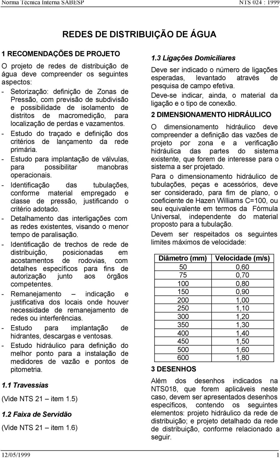 - Estudo do traçado e definição dos critérios de lançamento da rede primária. - Estudo para implantação de válvulas, para possibilitar manobras operacionais.