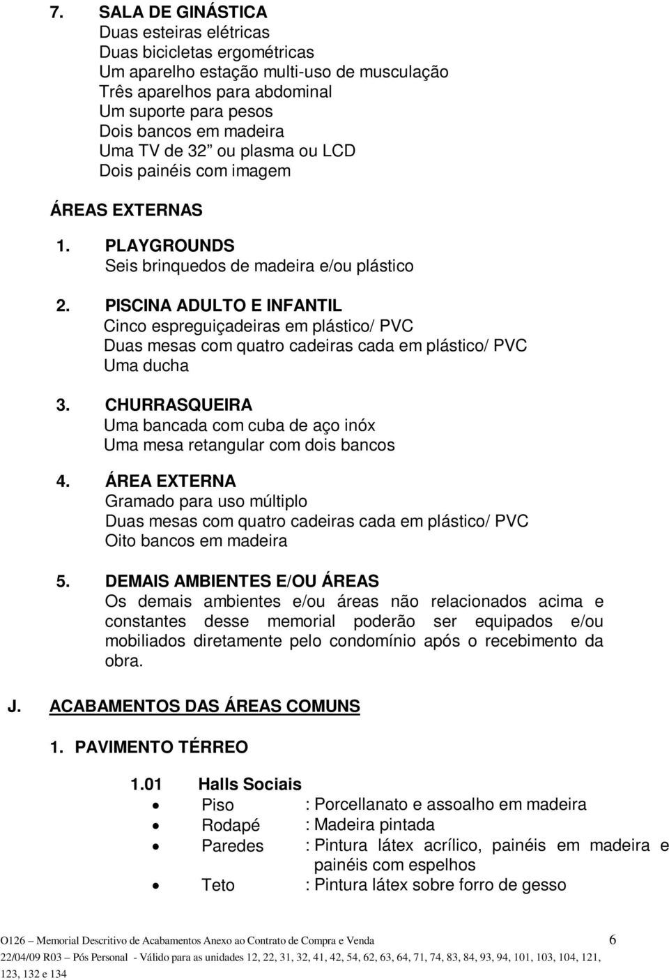 PISCINA ADULTO E INFANTIL Cinco espreguiçadeiras em plástico/ PVC Duas mesas com quatro cadeiras cada em plástico/ PVC Uma ducha 3.