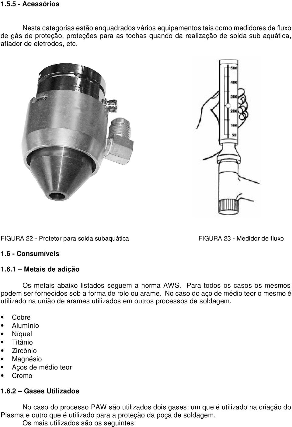 Para todos os casos os mesmos podem ser fornecidos sob a forma de rolo ou arame. No caso do aço de médio teor o mesmo é utilizado na união de arames utilizados em outros processos de soldagem.