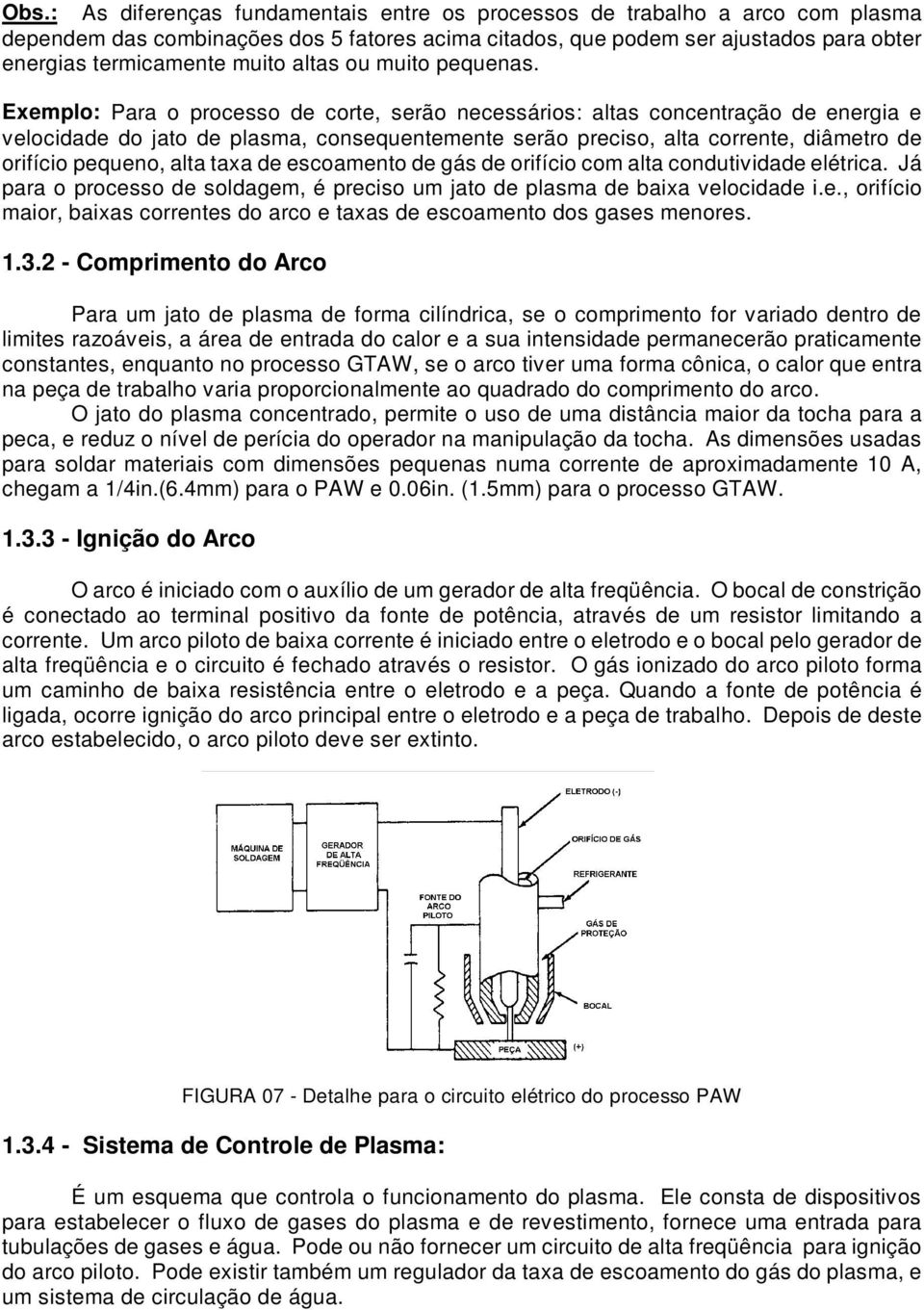 Exemplo: Para o processo de corte, serão necessários: altas concentração de energia e velocidade do jato de plasma, consequentemente serão preciso, alta corrente, diâmetro de orifício pequeno, alta