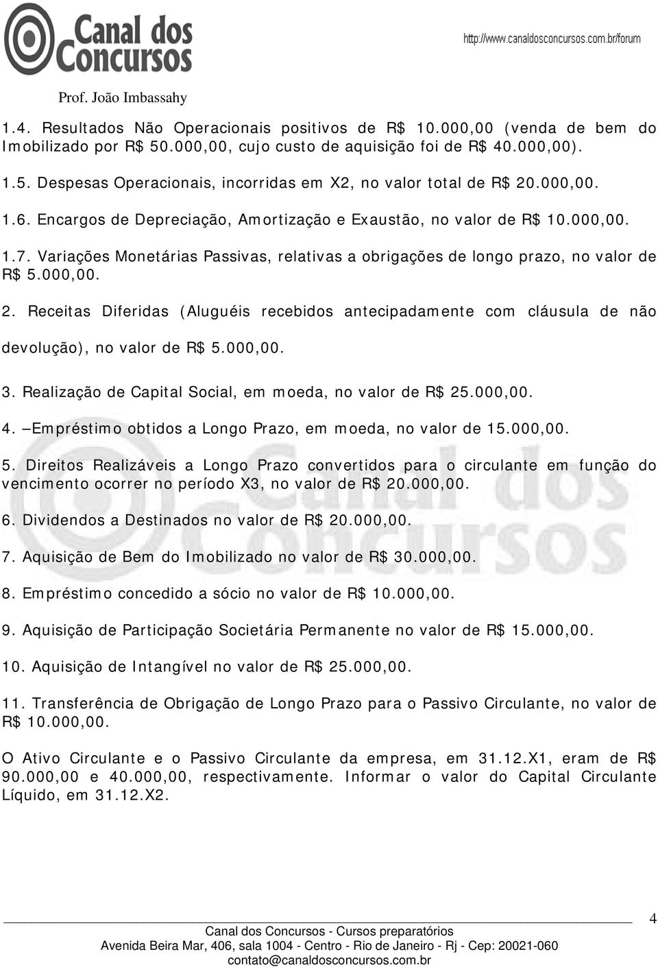 Receitas Diferidas (Aluguéis recebidos antecipadamente com cláusula de não devolução), no valor de R$ 5.000,00. 3. Realização de Capital Social, em moeda, no valor de R$ 25.000,00. 4.