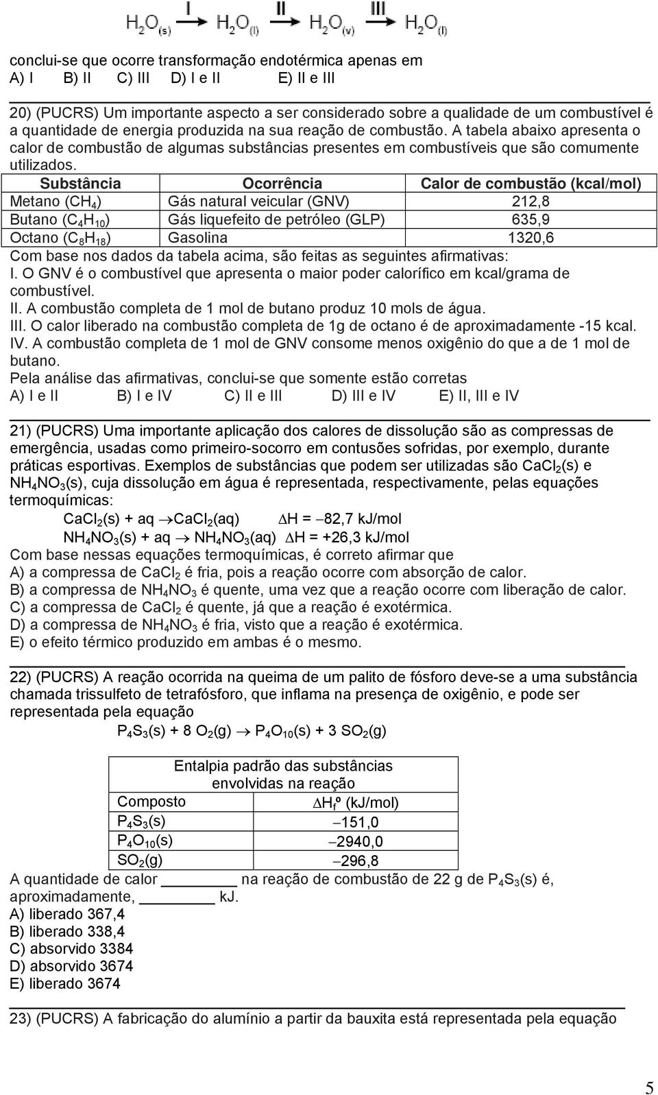 Substância Ocorrência Calor de combustão (kcal/mol) Metano (CH 4 ) Gás natural veicular (GNV) 212,8 Butano (C 4 H 10 ) Gás liquefeito de petróleo (GLP) 635,9 Octano (C 8 H 18 ) Gasolina 1320,6 Com