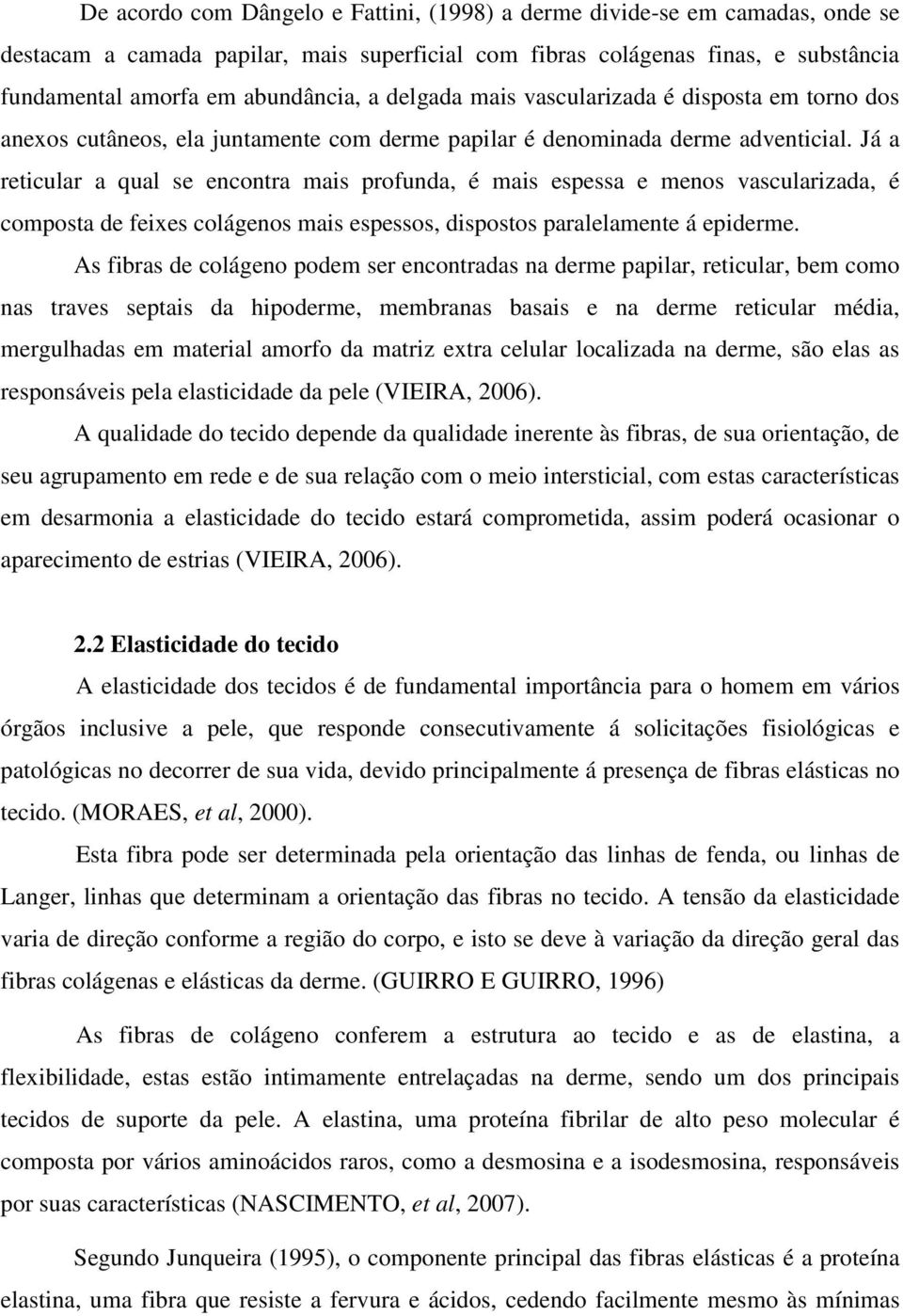 Já a reticular a qual se encontra mais profunda, é mais espessa e menos vascularizada, é composta de feixes colágenos mais espessos, dispostos paralelamente á epiderme.