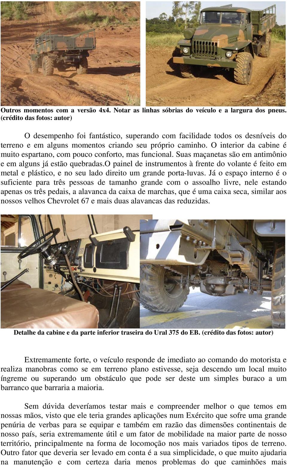 O interior da cabine é muito espartano, com pouco conforto, mas funcional. Suas maçanetas são em antimônio e em alguns já estão quebradas.