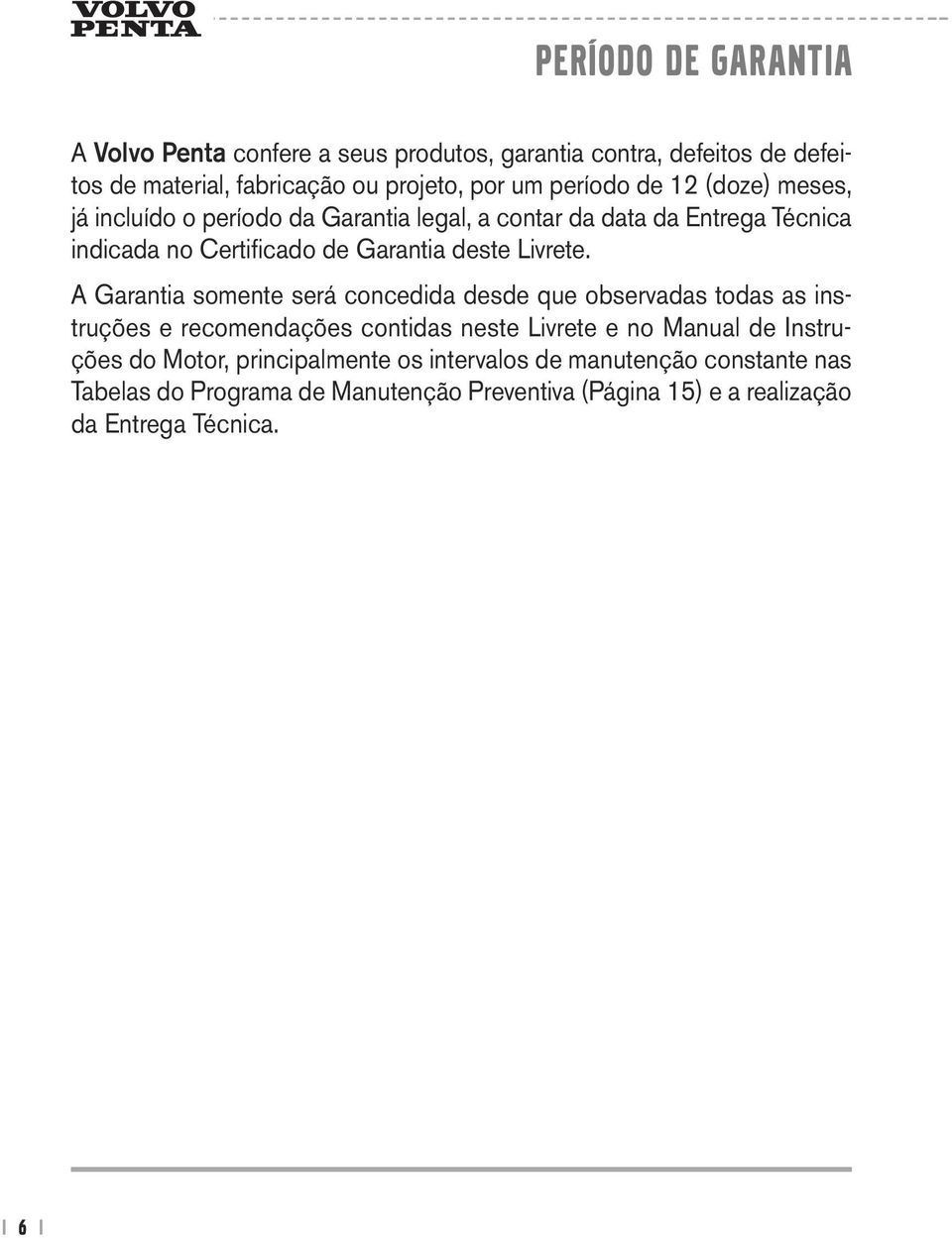 A Garantia somente será concedida desde que observadas todas as instruções e recomendações contidas neste Livrete e no Manual de Instruções do Motor,