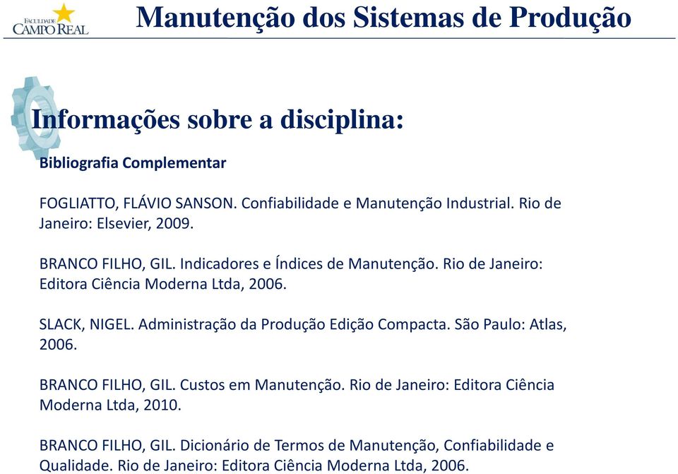 SLACK, NIGEL. Administração da Produção Edição Compacta. São Paulo: Atlas, 2006. BRANCO FILHO, GIL. Custos em Manutenção.