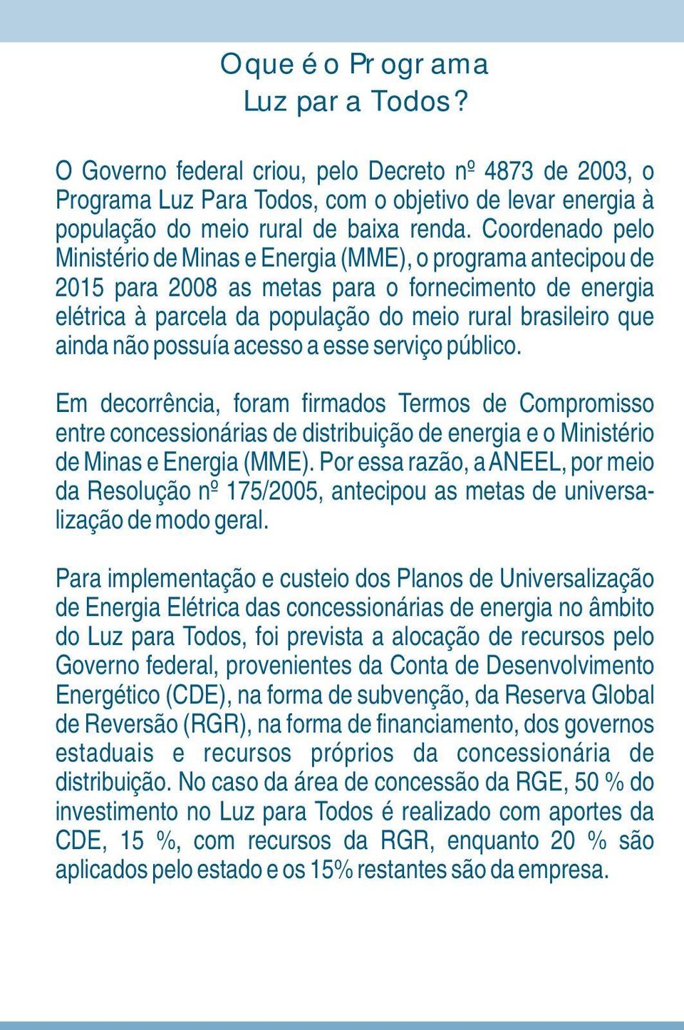 não possuía acesso a esse serviço público. Em decorrência, foram firmados Termos de Compromisso entre concessionárias de distribuição de energia e o Ministério de Minas e Energia (MME).