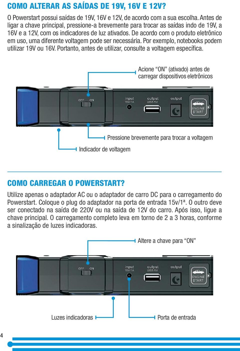 De acordo com o produto eletrônico em uso, uma diferente voltagem pode ser necessária. Por exemplo, notebooks podem utilizar 19V ou 16V. Portanto, antes de utilizar, consulte a voltagem específica.