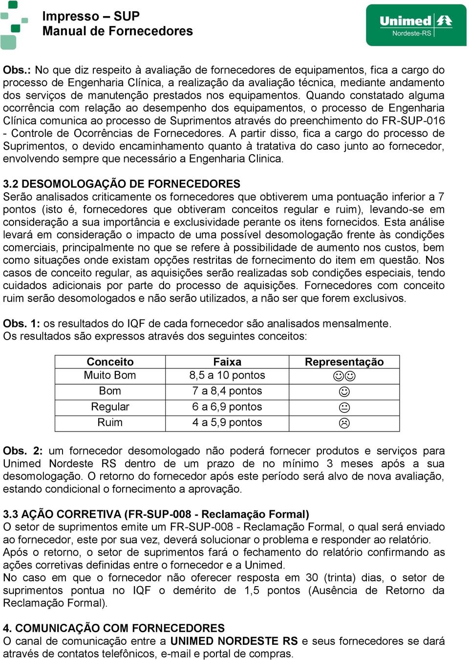 Quando constatado alguma ocorrência com relação ao desempenho dos equipamentos, o processo de Engenharia Clínica comunica ao processo de Suprimentos através do preenchimento do FR-SUP-016 - Controle