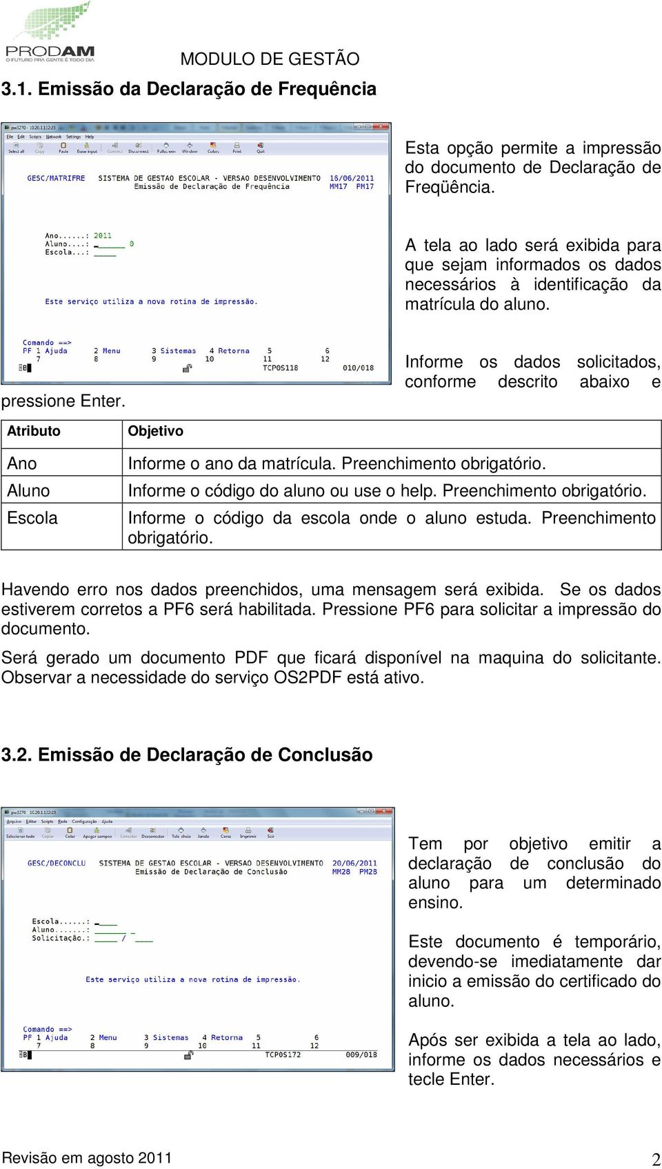 Informe os dados solicitados, conforme descrito abaixo e Informe o ano da matrícula. Informe o código do aluno ou use o help. Informe o código da escola onde o aluno estuda. Preenchimento 3.