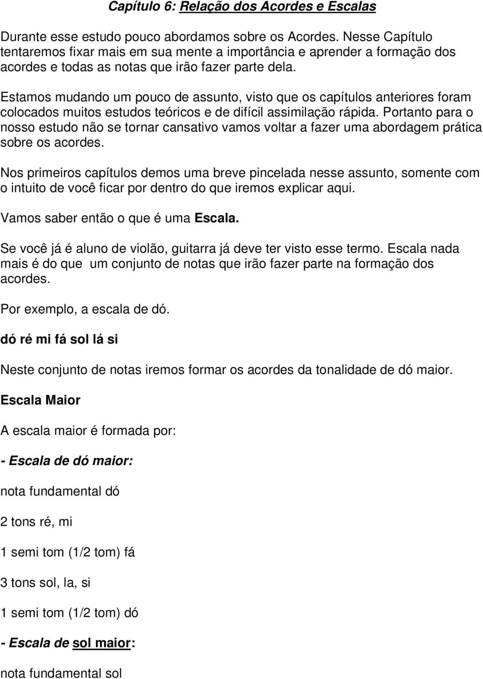 Estamos mudando um pouco de assunto, visto que os capítulos anteriores foram colocados muitos estudos teóricos e de difícil assimilação rápida.