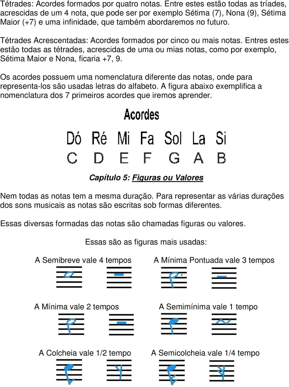 Tétrades Acrescentadas: Acordes formados por cinco ou mais notas. Entres estes estão todas as tétrades, acrescidas de uma ou mias notas, como por exemplo, Sétima Maior e Nona, ficaria +7, 9.