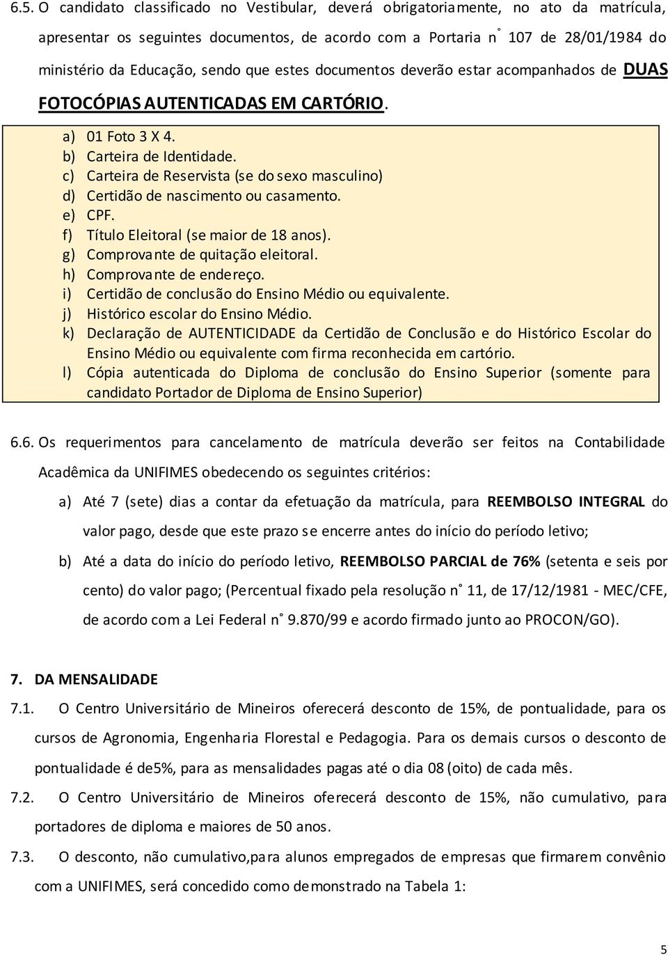 c) Carteira de Reservista (se do sexo masculino) d) Certidão de nascimento ou casamento. e) CPF. f) Título Eleitoral (se maior de 18 anos). g) Comprovante de quitação eleitoral.