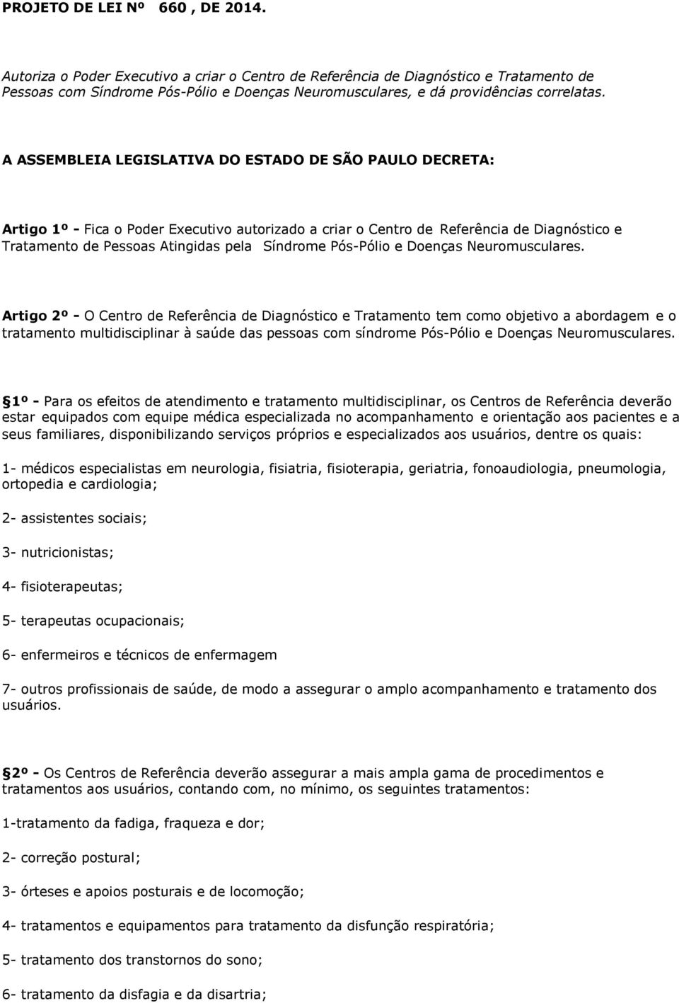 A ASSEMBLEIA LEGISLATIVA DO ESTADO DE SÃO PAULO DECRETA: Artigo 1º - Fica o Poder Executivo autorizado a criar o Centro de Referência de Diagnóstico e Tratamento de Pessoas Atingidas pela Síndrome