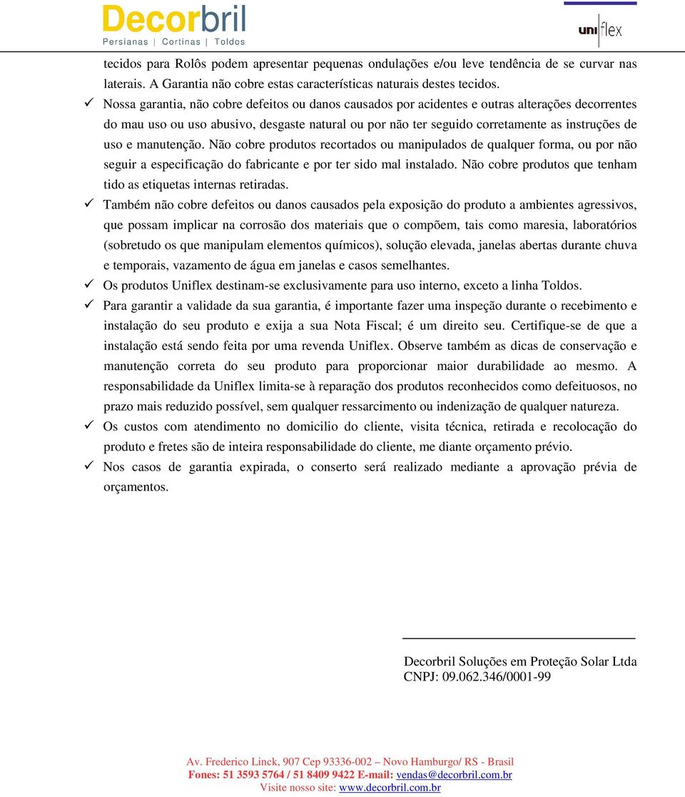 e manutenção. Não cobre produtos recortados ou manipulados de qualquer forma, ou por não seguir a especificação do fabricante e por ter sido mal instalado.