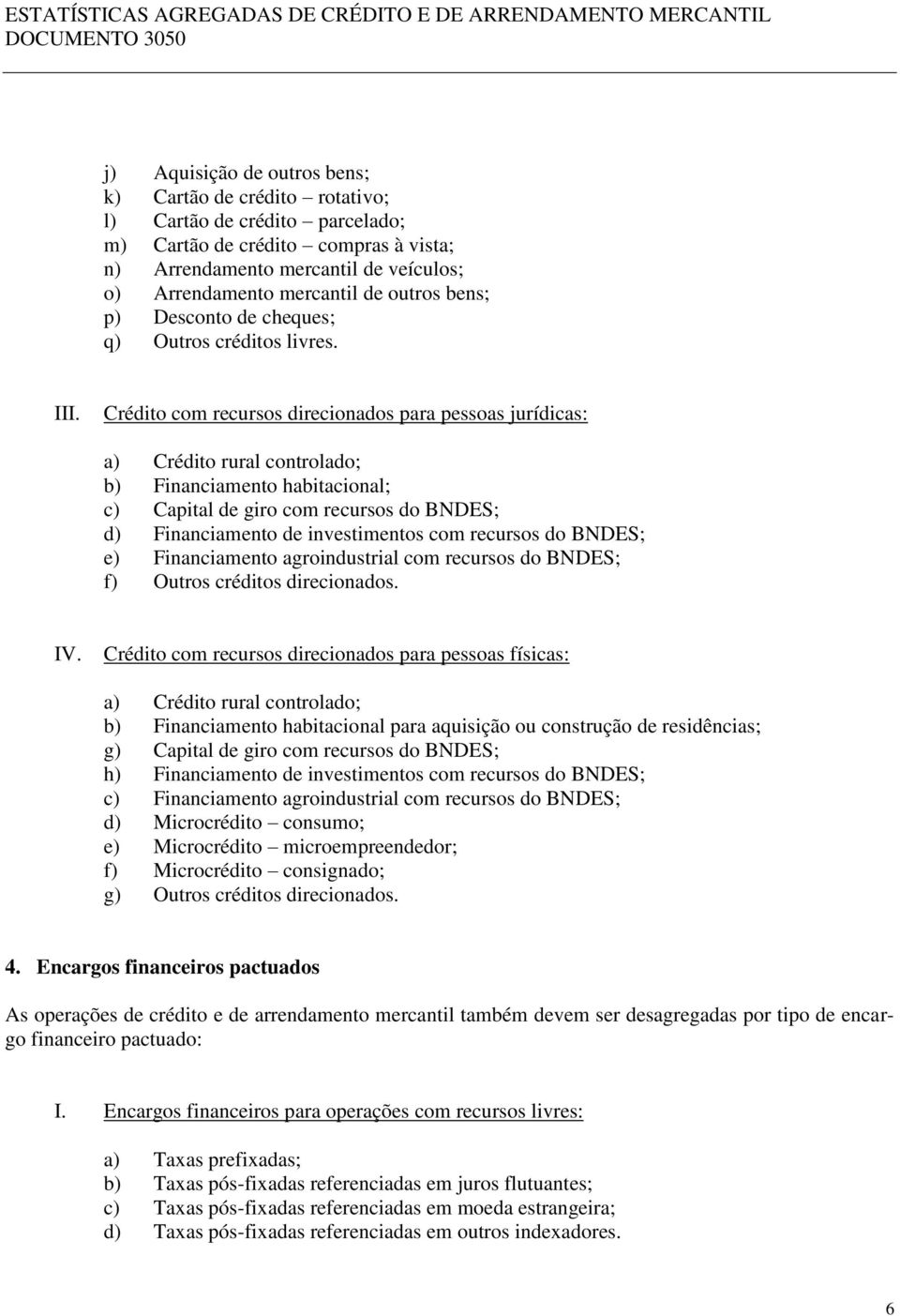 Crédito com recursos direcionados para pessoas jurídicas: a) Crédito rural controlado; b) Financiamento habitacional; c) Capital de giro com recursos do BNDES; d) Financiamento de investimentos com