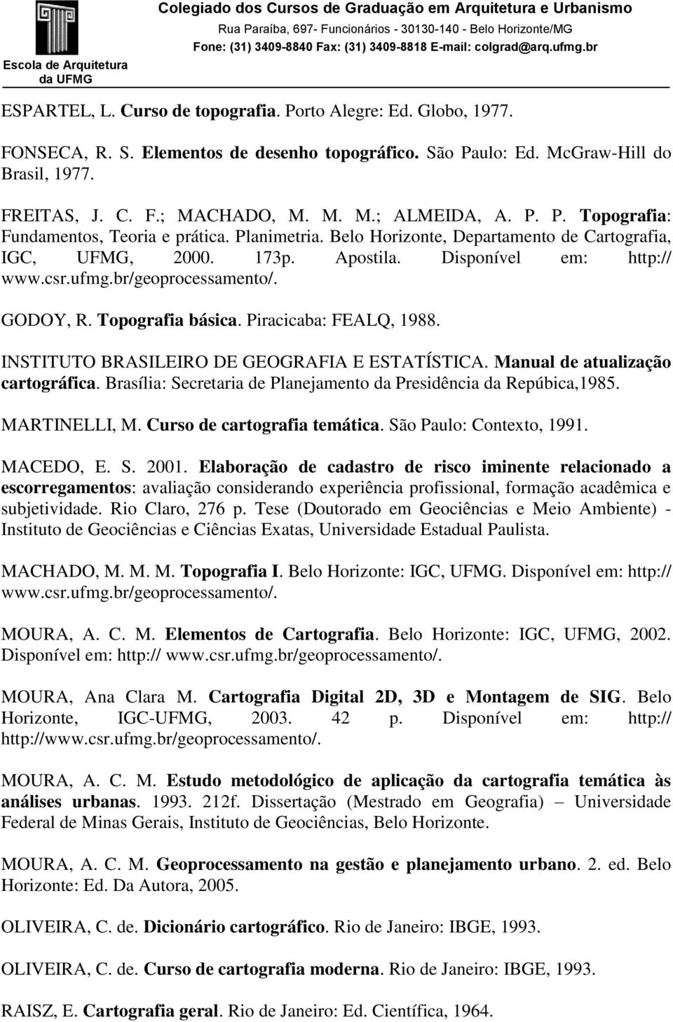 GODOY, R. Topografia básica. Piracicaba: FEALQ, 1988. INSTITUTO BRASILEIRO DE GEOGRAFIA E ESTATÍSTICA. Manual de atualização cartográfica.