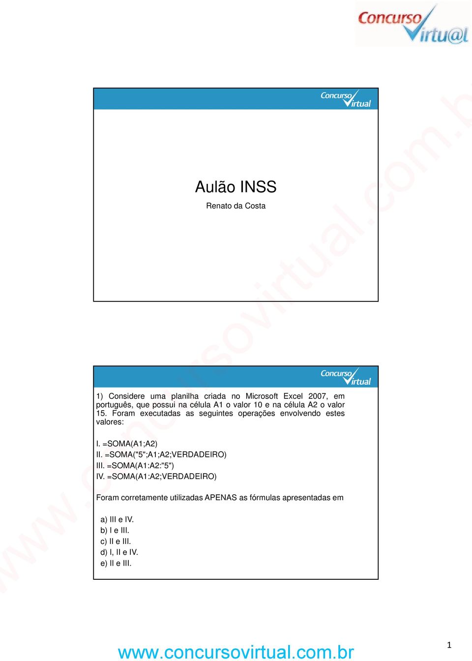 Foram executadas as seguintes operações envolvendo estes valores: I. =SOMA(A1;A2) II.