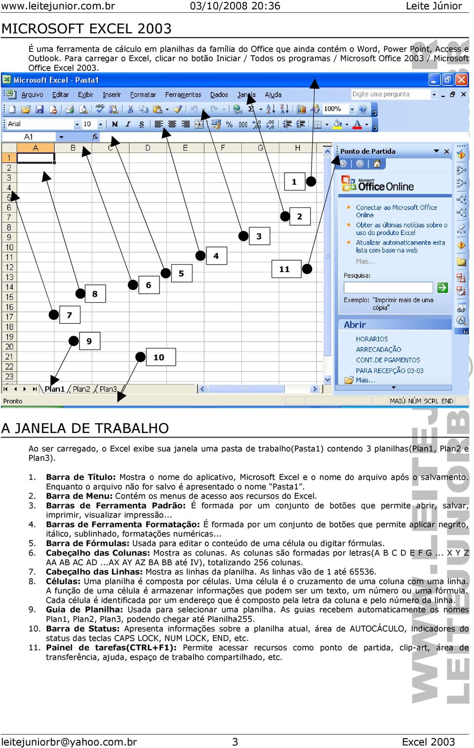 1 3 2 4 8 6 5 11 7 9 10 A JANELA DE TRABALHO Ao ser carregado, o Excel exibe sua janela uma pasta de trabalho(pasta1) contendo 3 planilhas(plan1, Plan2 e Plan3). 1. Barra de Título: Mostra o nome do aplicativo, Microsoft Excel e o nome do arquivo após o salvamento.