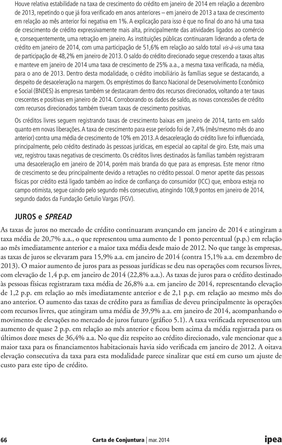 A explicação para isso é que no final do ano há uma taxa de crescimento de crédito expressivamente mais alta, principalmente das atividades ligados ao comércio e, consequentemente, uma retração em