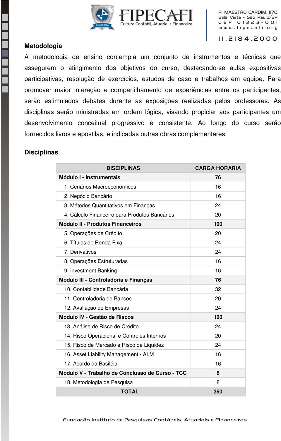 Para promover maior interação e compartilhamento de experiências entre os participantes, serão estimulados debates durante as exposições realizadas pelos professores.