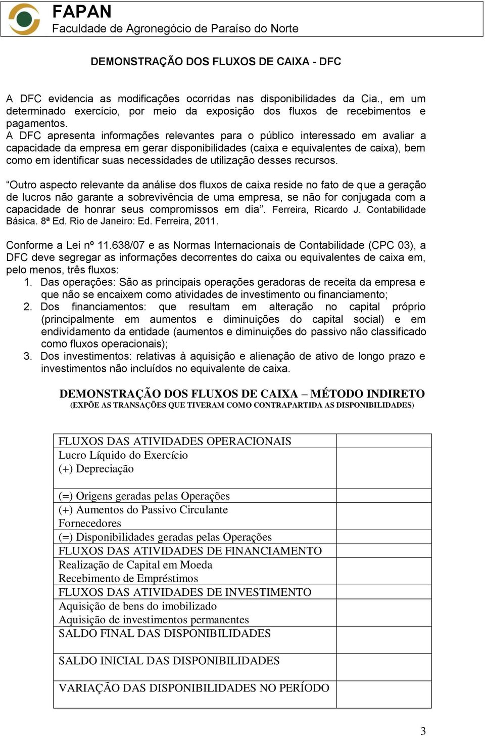 A DFC apresenta informações relevantes para o público interessado em avaliar a capacidade da empresa em gerar disponibilidades (caixa e equivalentes de caixa), bem como em identificar suas