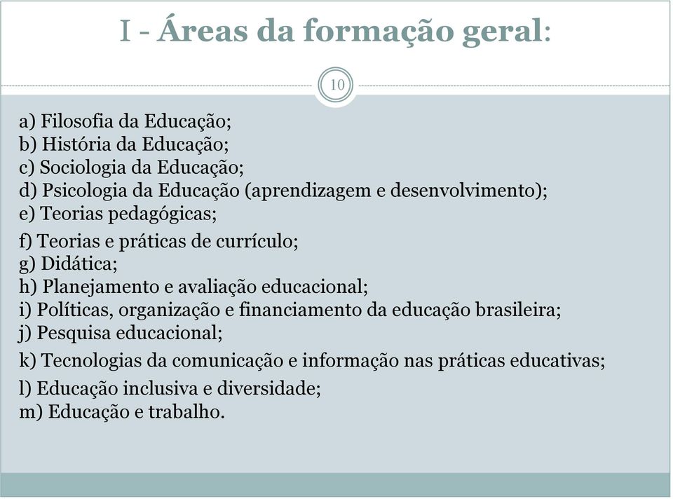Planejamento e avaliação educacional; i) Políticas, organização e financiamento da educação brasileira; j) Pesquisa