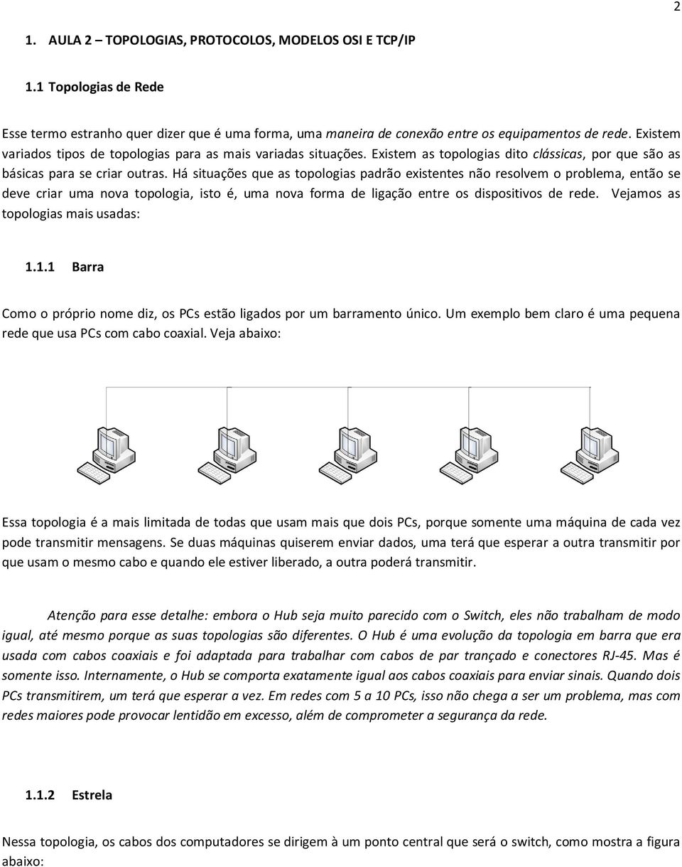 Há situações que as topologias padrão existentes não resolvem o problema, então se deve criar uma nova topologia, isto é, uma nova forma de ligação entre os dispositivos de rede.