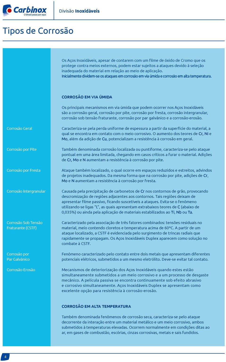 CORROSÃO EM VIA ÚMIDA Os principais mecanismos em via úmida que podem ocorrer nos Aços Inoxidáveis são a corrosão geral, corrosão por pite, corrosão por fresta, corrosão intergranular, corrosão sob