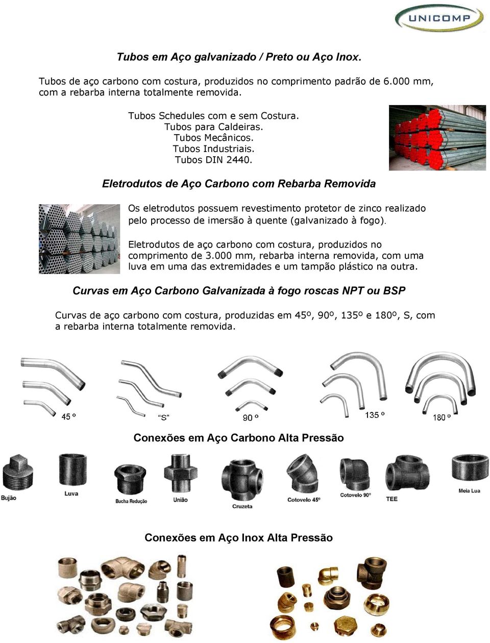 Eletrodutos de Aço Carbono com Rebarba Removida Os eletrodutos possuem revestimento protetor de zinco realizado pelo processo de imersão à quente (galvanizado à fogo).