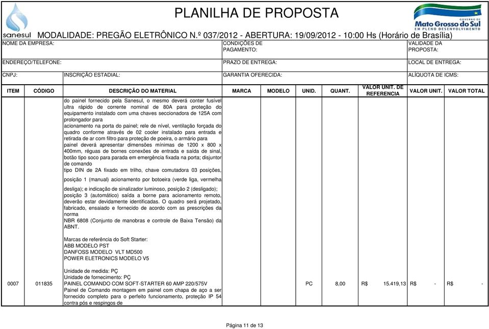 painel deverá apresentar dimensões mínimas de 1200 x 800 x 400mm, réguas de bornes conexões de entrada e saída de sinal, botão tipo soco para parada em emergência fixada na porta; disjuntor de