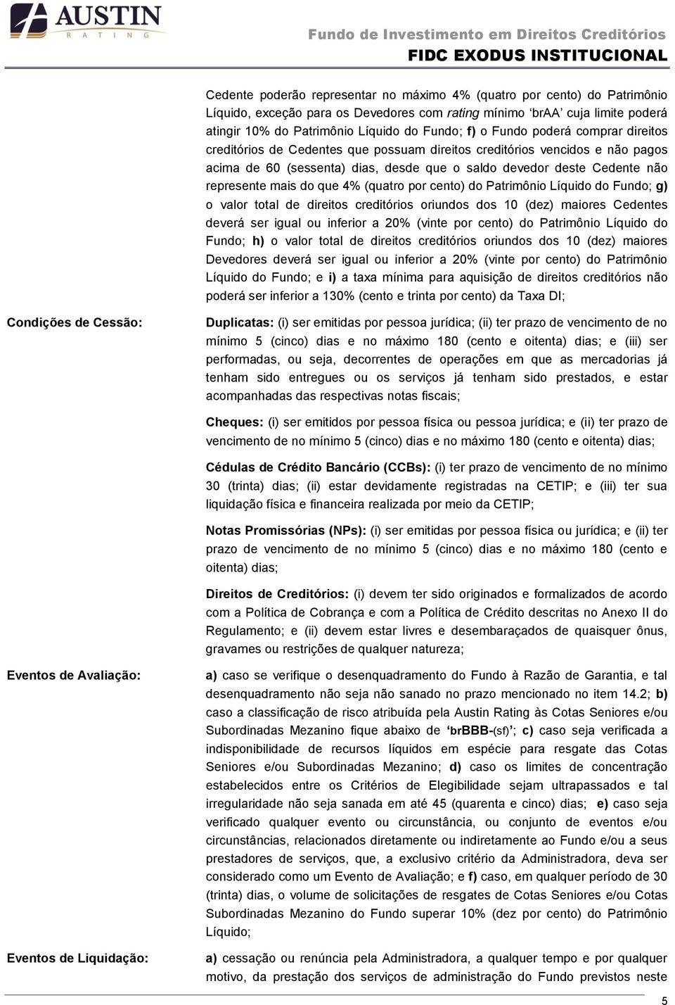 que 4% (quatro por cento) do Patrimônio Líquido do Fundo; g) o valor total de direitos creditórios oriundos dos 10 (dez) maiores Cedentes deverá ser igual ou inferior a 20% (vinte por cento) do