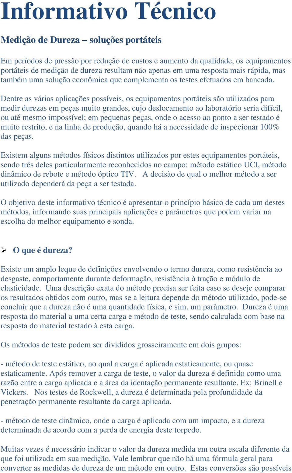 Dentre as várias aplicações possíveis, os equipamentos portáteis são utilizados para medir durezas em peças muito grandes, cujo deslocamento ao laboratório seria difícil, ou até mesmo impossível; em