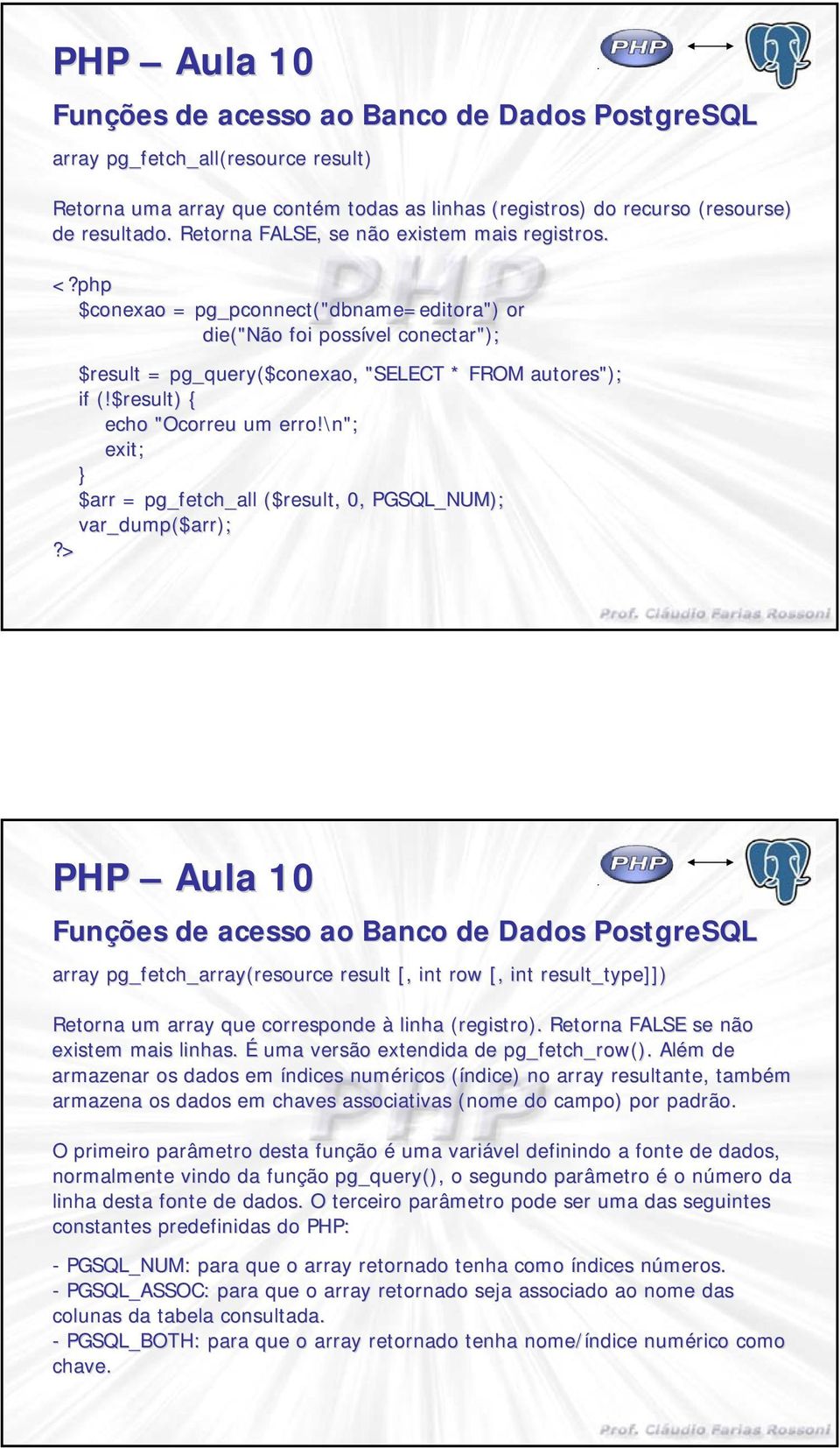 \n"; exit; $arr = pg_fetch_all ($result result,, 0, PGSQL_NUM); var_dump($ ($arr); array pg_fetch_array(resource resource result [, int row [, int result_type]]) Retna um array que cresponde à linha