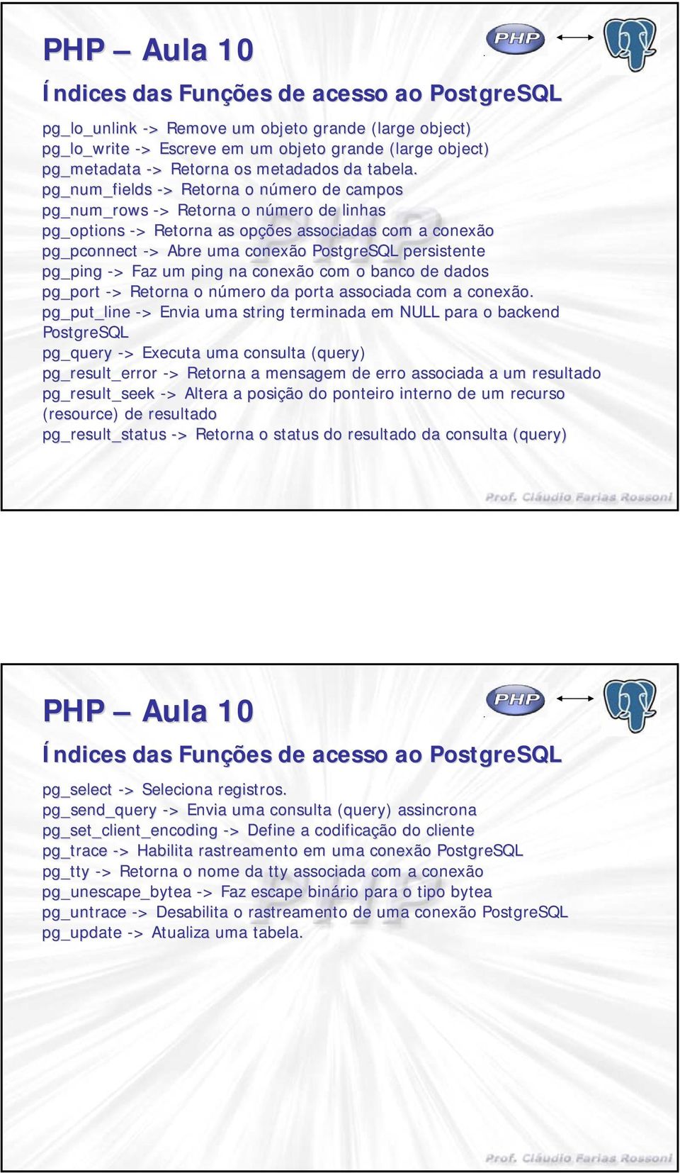 pg_num_fields -> > Retna o número n de campos pg_num_rows -> > Retna o número n de linhas pg_options -> > Retna as opções associadas com a conexão pg_pconnect -> > Abre uma conexão PostgreSQL