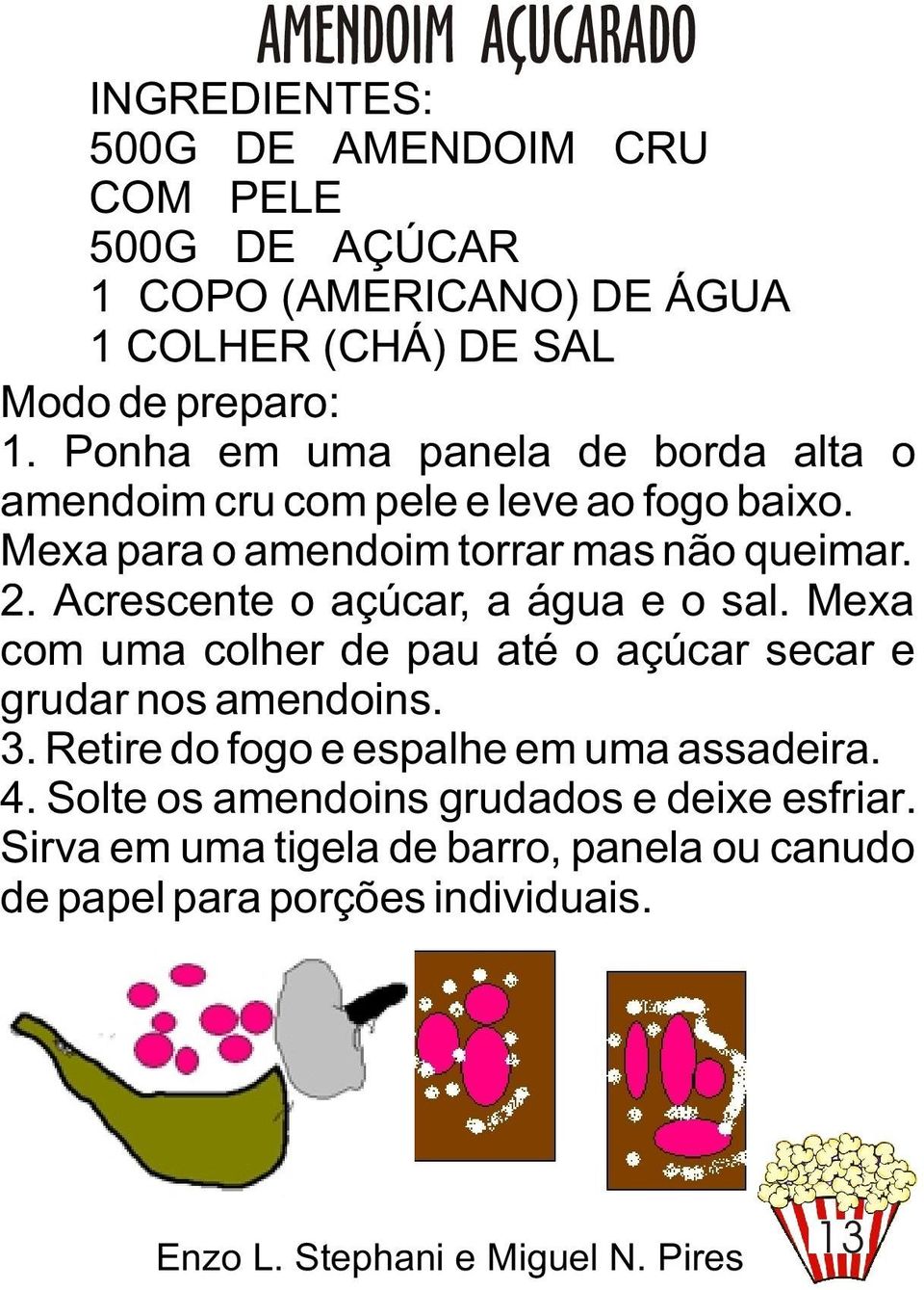 Acrescente o açúcar, a água e o sal. Mexa com uma colher de pau até o açúcar secar e grudar nos amendoins. 3.