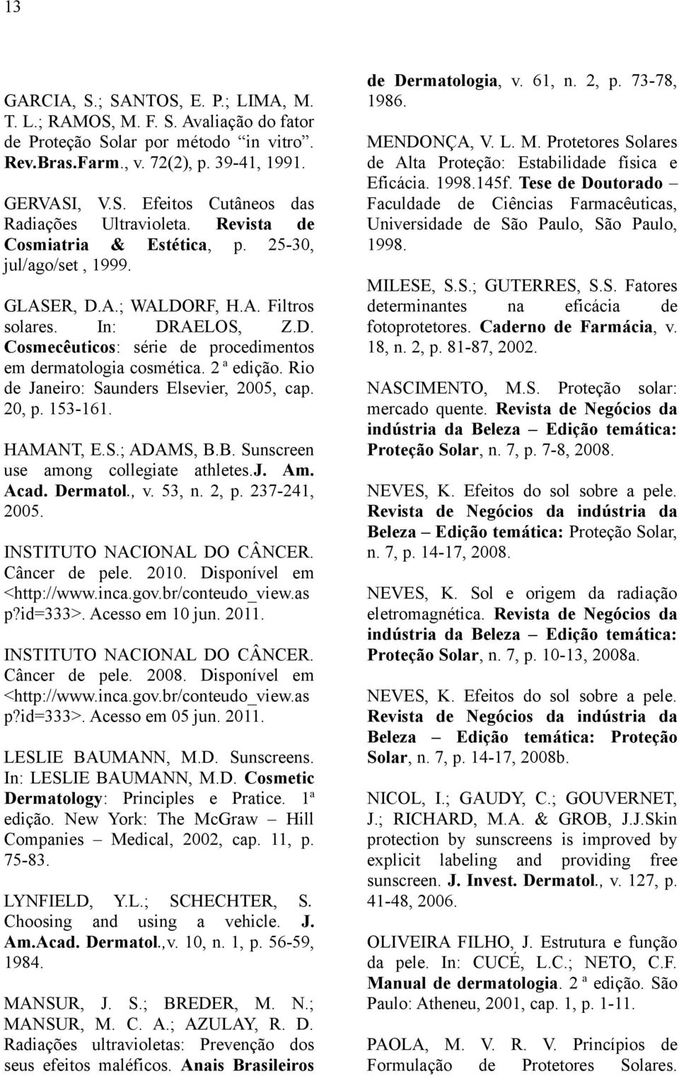 2 a edição. Rio de Janeiro: Saunders Elsevier, 2005, cap. 20, p. 153-161. HAMANT, E.S.; ADAMS, B.B. Sunscreen use among collegiate athletes.j. Am. Acad. Dermatol., v. 53, n. 2, p. 237-241, 2005.
