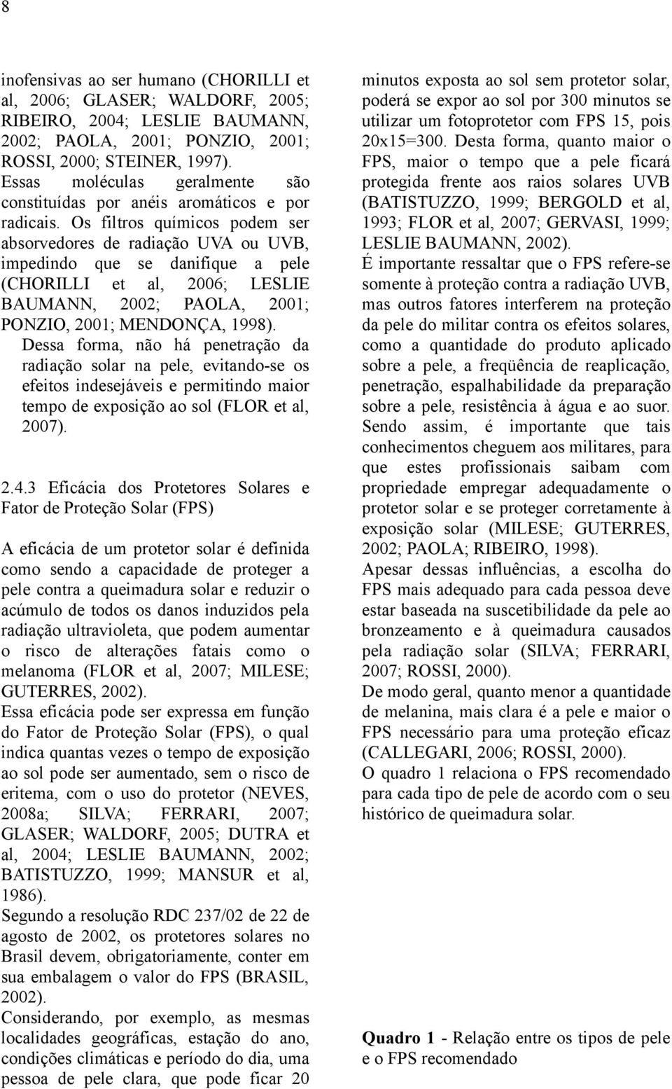 Os filtros químicos podem ser absorvedores de radiação UVA ou UVB, impedindo que se danifique a pele (CHORILLI et al, 2006; LESLIE BAUMANN, 2002; PAOLA, 2001; PONZIO, 2001; MENDONÇA, 1998).