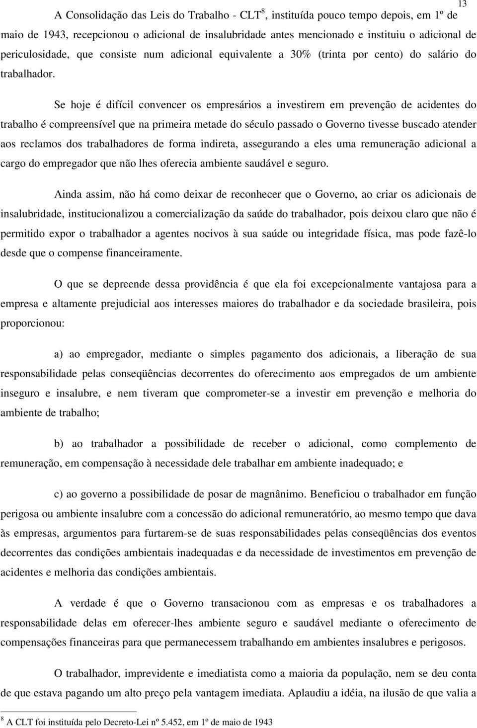 Se hoje é difícil convencer os empresários a investirem em prevenção de acidentes do trabalho é compreensível que na primeira metade do século passado o Governo tivesse buscado atender aos reclamos