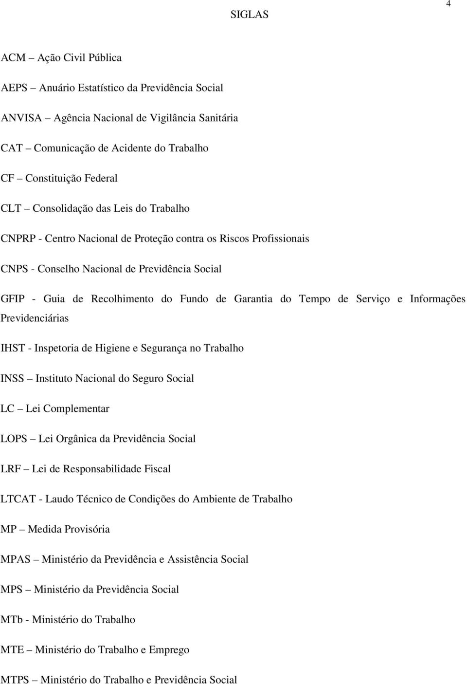 Tempo de Serviço e Informações Previdenciárias IHST - Inspetoria de Higiene e Segurança no Trabalho INSS Instituto Nacional do Seguro Social LC Lei Complementar LOPS Lei Orgânica da Previdência