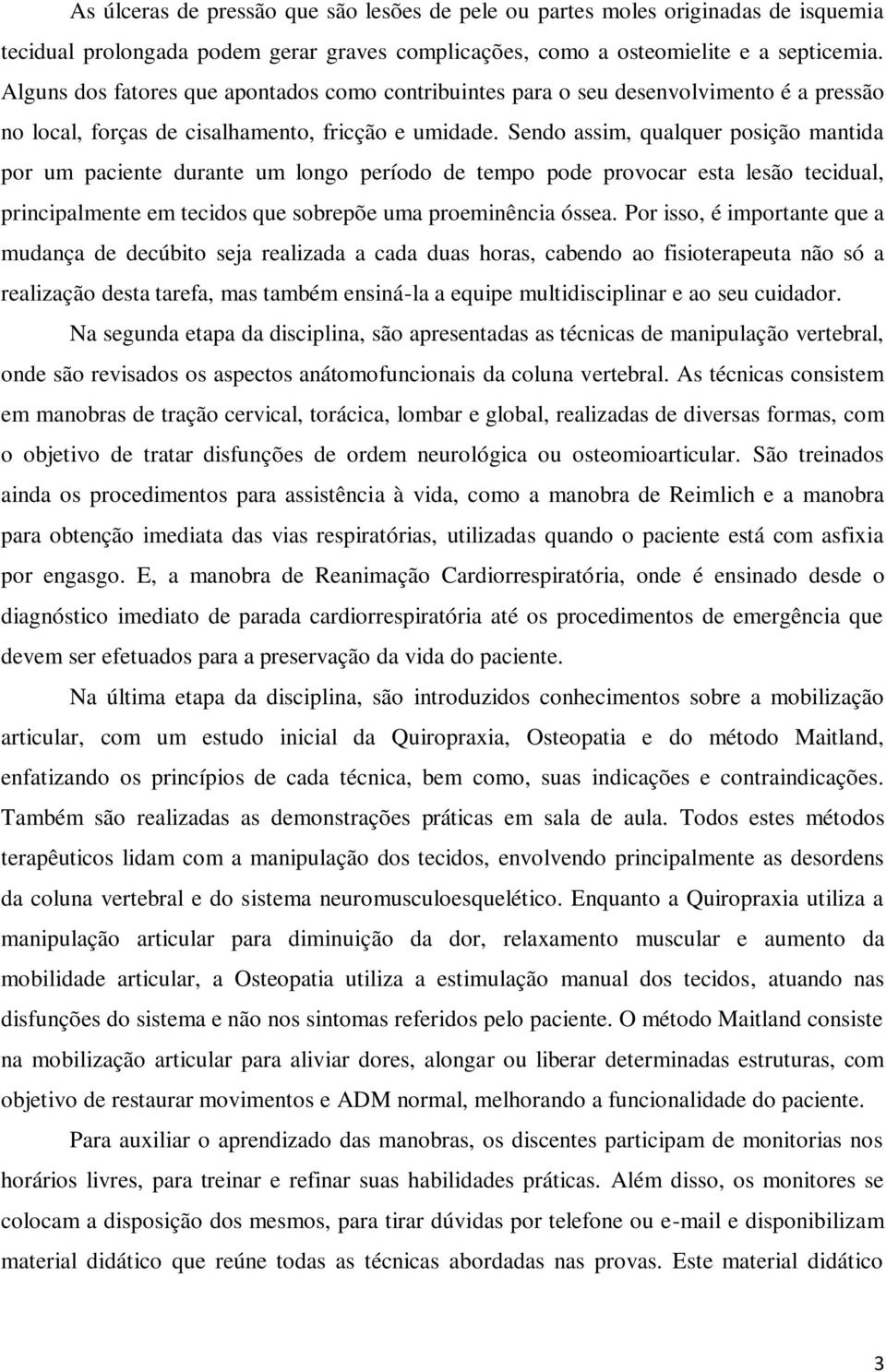 Sendo assim, qualquer posição mantida por um paciente durante um longo período de tempo pode provocar esta lesão tecidual, principalmente em tecidos que sobrepõe uma proeminência óssea.