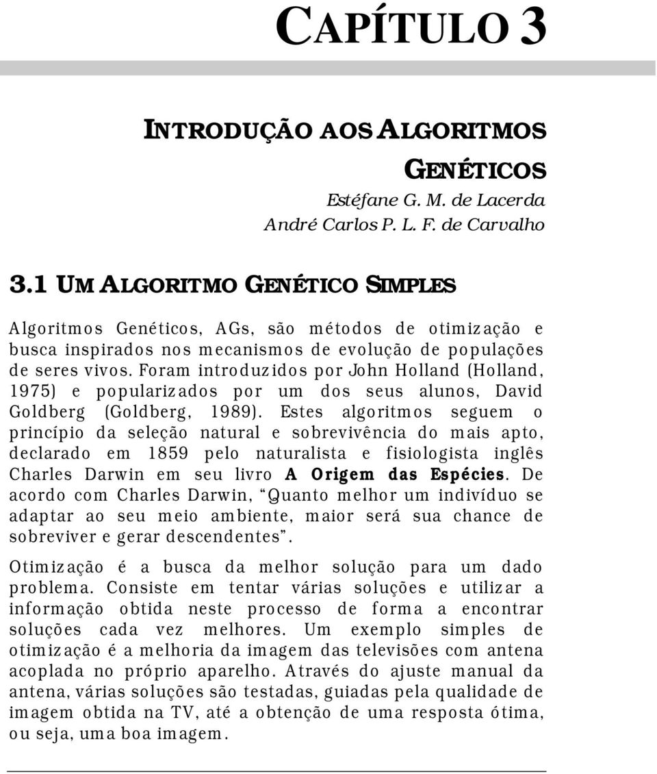 Foram introduzidos por John Holland (Holland, 1975) e popularizados por um dos seus alunos, David Goldberg (Goldberg, 1989).