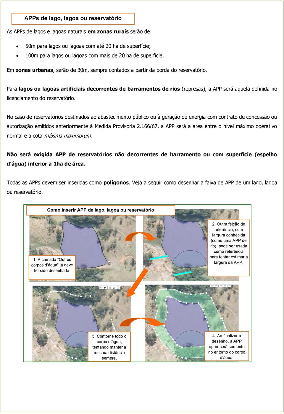 Para lagos ou lagoas artificiais decorrentes de barramentos de rios (represas), a APP será aquela definida no licenciamento do reservatório.