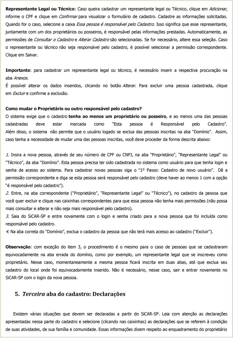 Isso significa que esse representante, juntamente com um dos proprietários ou posseiros, é responsável pelas informações prestadas.