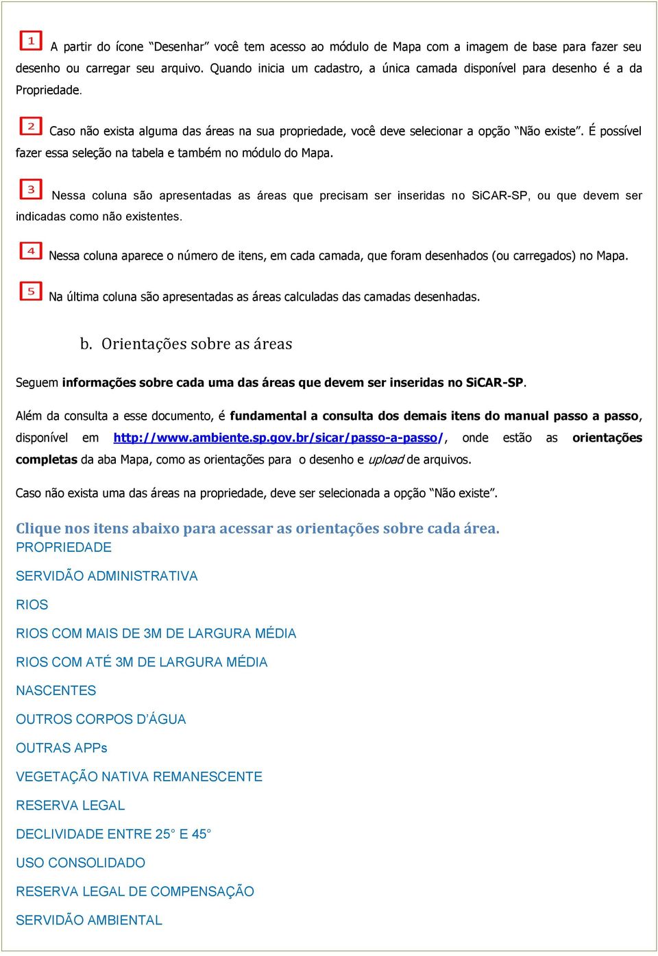 É possível fazer essa seleção na tabela e também no módulo do Mapa. Nessa coluna são apresentadas as áreas que precisam ser inseridas no SiCAR-SP, ou que devem ser indicadas como não existentes.