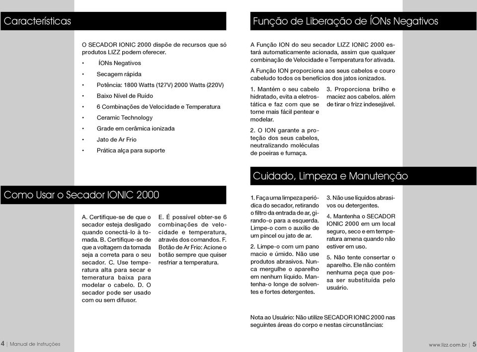 Frio Prática alça para suporte A Função ION do seu secador LIZZ IONIC 2000 estará automaticamente acionada, assim que qualquer combinação de Velocidade e Temperatura for ativada.