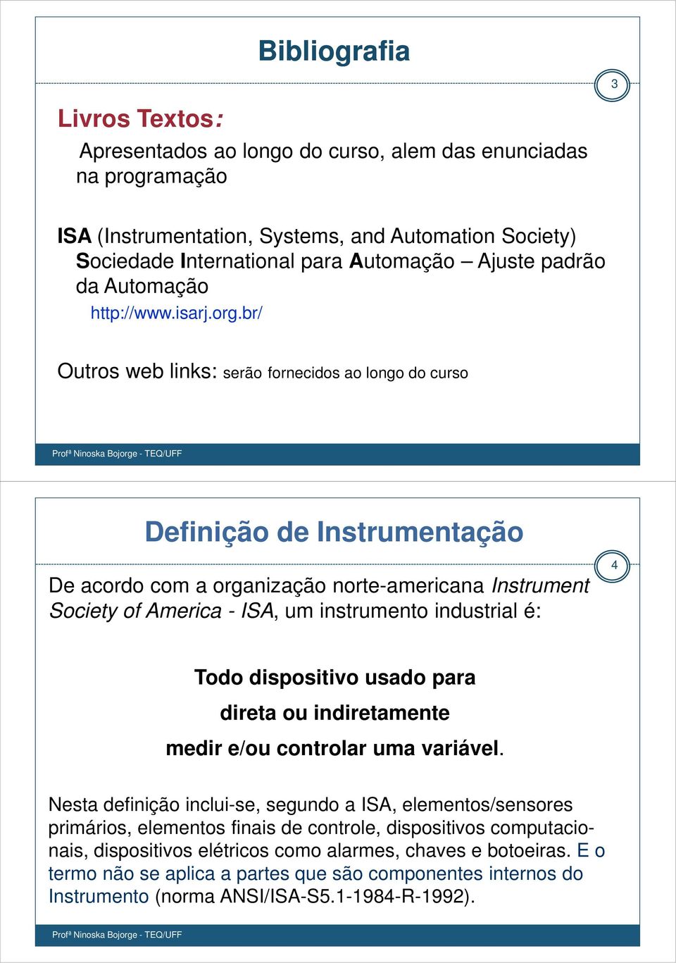 br/ Outros web links: serão fornecidos ao longo do curso Definição de Instrumentação De acordo com a organização norte-americana Instrument Society of America - ISA, um instrumento industrial é: 4