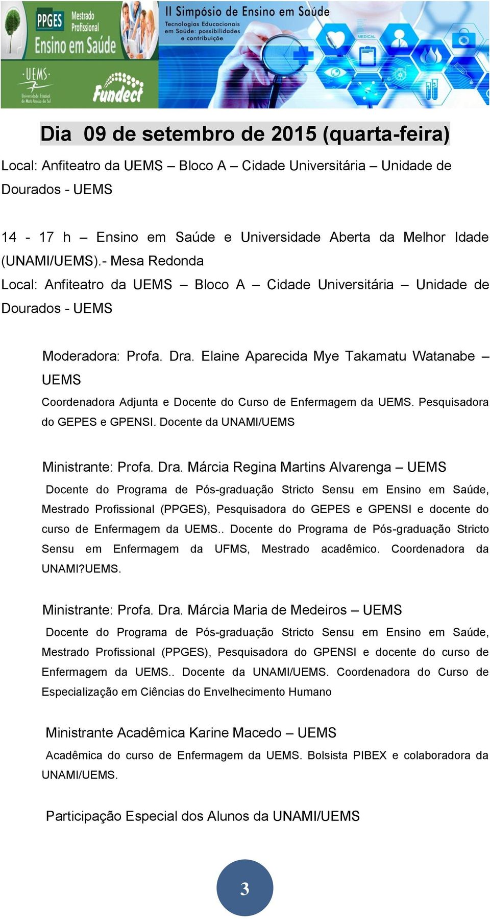 Elaine Aparecida Mye Takamatu Watanabe UEMS Coordenadora Adjunta e Docente do Curso de Enfermagem da UEMS. Pesquisadora do GEPES e GPENSI. Docente da UNAMI/UEMS Ministrante: Profa. Dra.