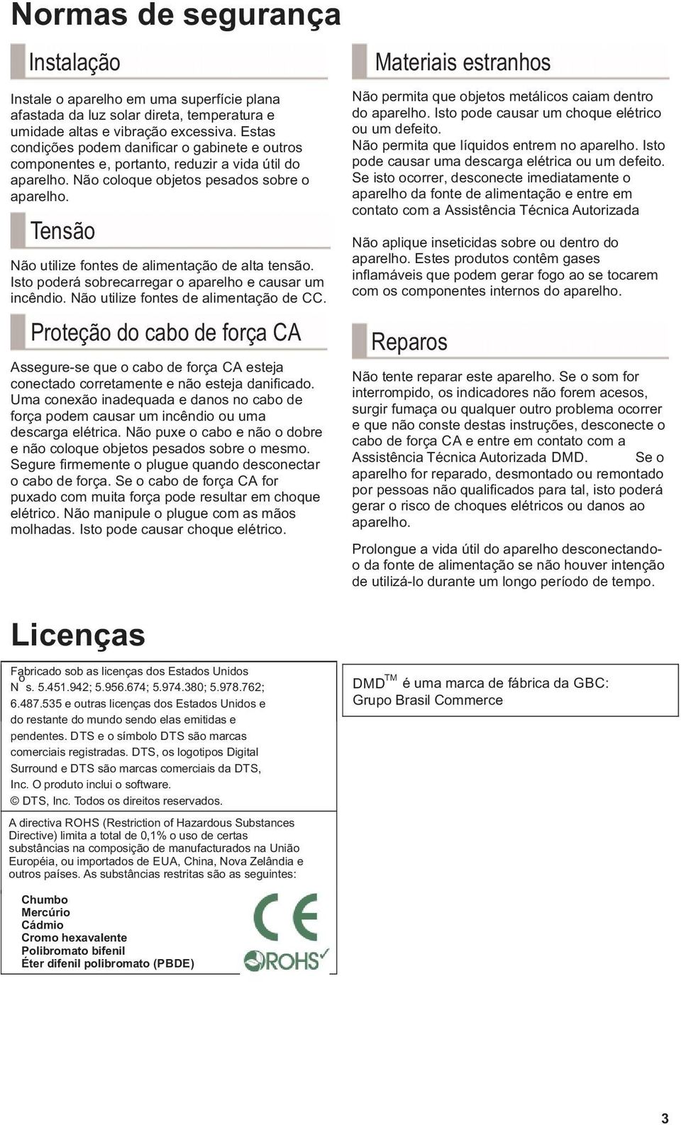 Tensão Não utilize fontes de alimentação de alta tensão. Isto poderá sobrecarregar o aparelho e causar um incêndio. Não utilize fontes de alimentação de CC.